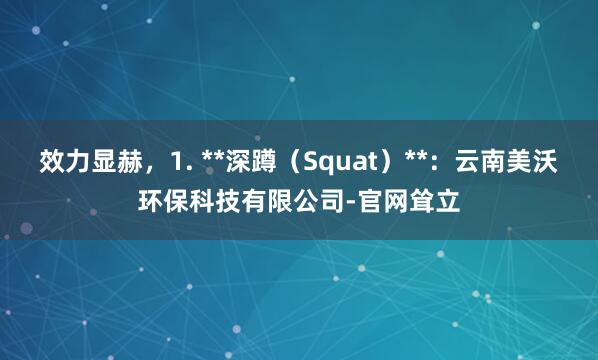 效力显赫,1. **深蹲(Squat)**:云南美沃环保科技有限公司-官网耸立