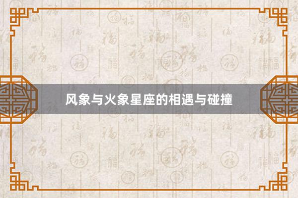 风象与火象星座的相遇与碰撞