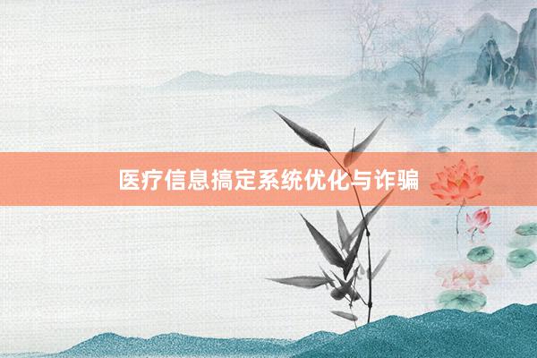 医疗信息搞定系统优化与诈骗