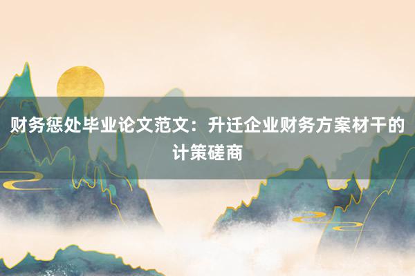 财务惩处毕业论文范文：升迁企业财务方案材干的计策磋商